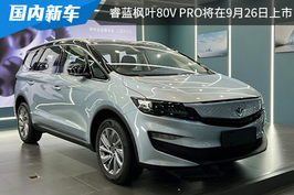 纯电MPV车型，睿蓝枫叶80v PRO将在9月26日上市